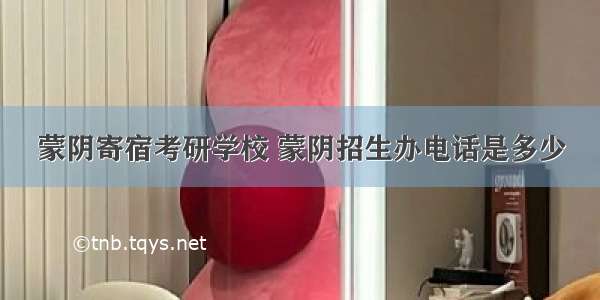 蒙阴寄宿考研学校 蒙阴招生办电话是多少