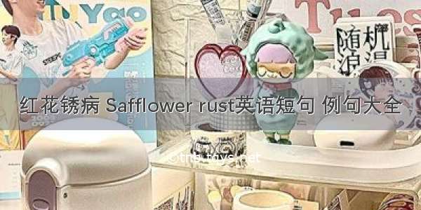 红花锈病 Safflower rust英语短句 例句大全