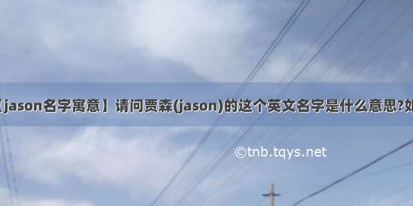 【jason名字寓意】请问贾森(jason)的这个英文名字是什么意思?如题