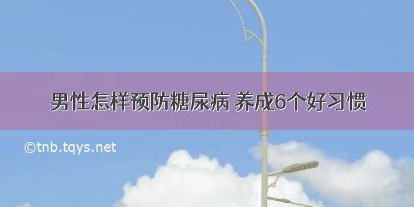 男性怎样预防糖尿病 养成6个好习惯