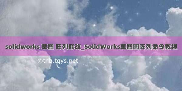 solidworks 草图 阵列修改_SolidWorks草图圆阵列命令教程
