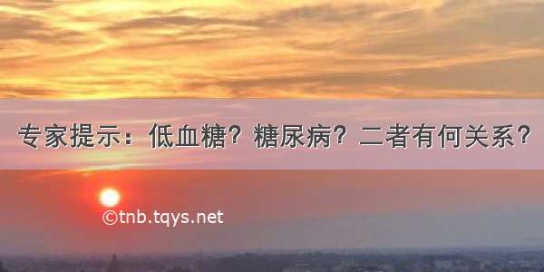 专家提示：低血糖？糖尿病？二者有何关系？