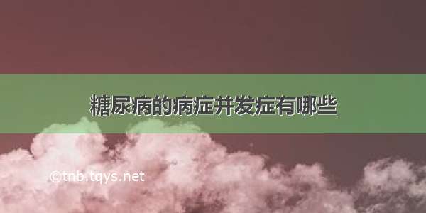 糖尿病的病症并发症有哪些