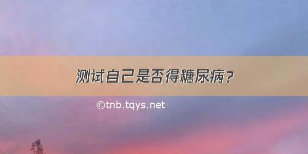 测试自己是否得糖尿病？