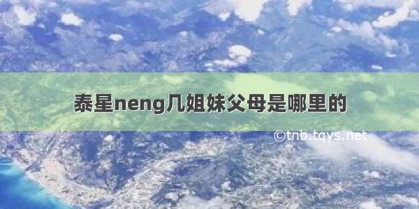 泰星neng几姐妹父母是哪里的