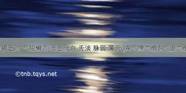 鼻衄 神疲乏力 气短懒言 面色淡白 舌淡 脉弱 属于()A.气滞血瘀B.气虚血瘀C.气不