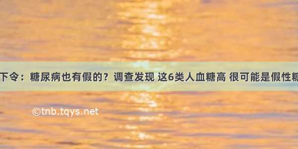 医院下令：糖尿病也有假的？调查发现 这6类人血糖高 很可能是假性糖尿病