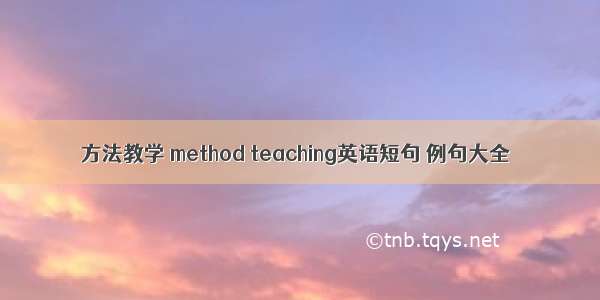 方法教学 method teaching英语短句 例句大全