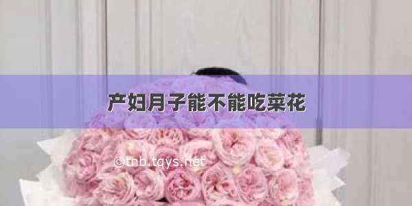 产妇月子能不能吃菜花