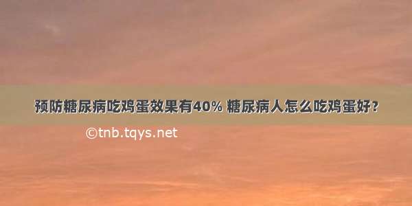 预防糖尿病吃鸡蛋效果有40% 糖尿病人怎么吃鸡蛋好？