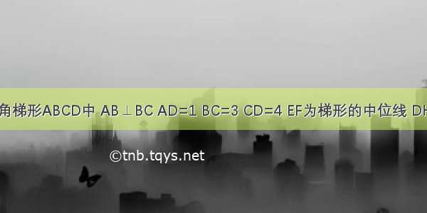 如图 在直角梯形ABCD中 AB⊥BC AD=1 BC=3 CD=4 EF为梯形的中位线 DH⊥BC于H 