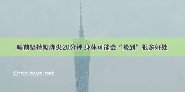 睡前坚持踮脚尖20分钟 身体可能会“捡到”很多好处