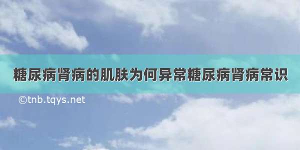 糖尿病肾病的肌肤为何异常糖尿病肾病常识