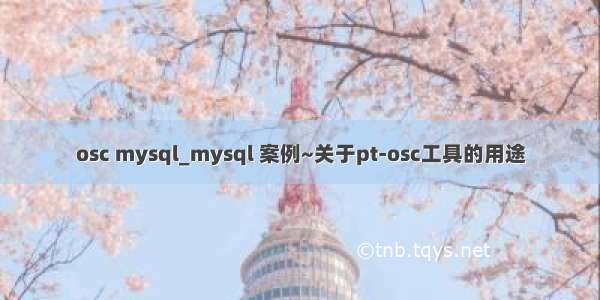 osc mysql_mysql 案例~关于pt-osc工具的用途