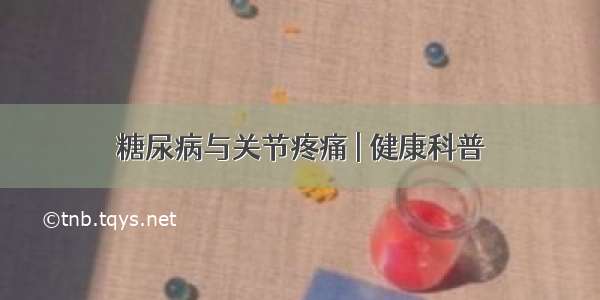 糖尿病与关节疼痛 | 健康科普