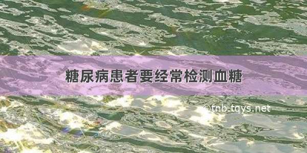 糖尿病患者要经常检测血糖