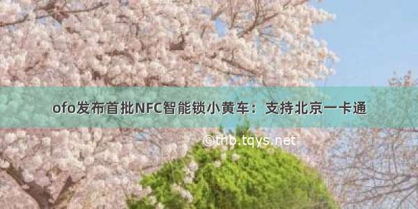 ofo发布首批NFC智能锁小黄车：支持北京一卡通