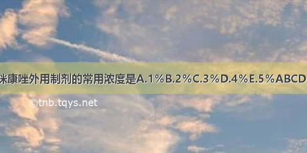 咪康唑外用制剂的常用浓度是A.1％B.2％C.3％D.4％E.5％ABCDE