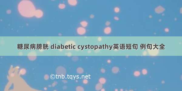 糖尿病膀胱 diabetic cystopathy英语短句 例句大全