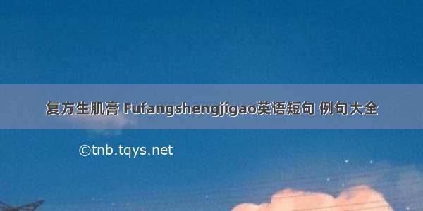 复方生肌膏 Fufangshengjigao英语短句 例句大全