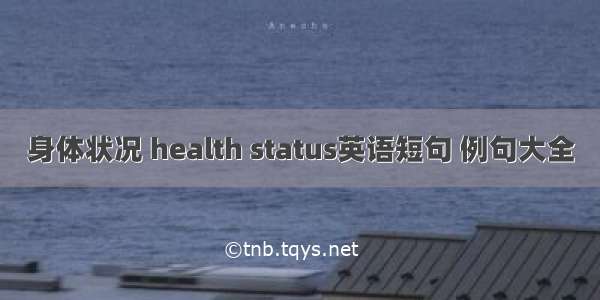 身体状况 health status英语短句 例句大全