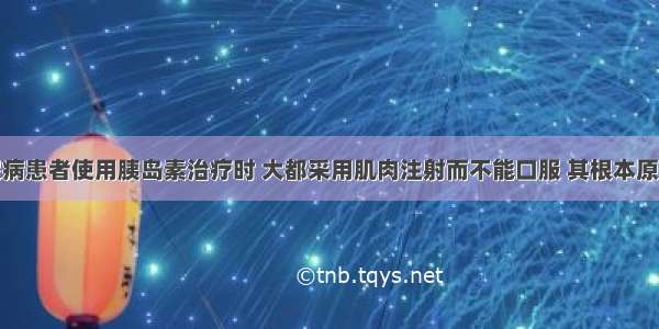 单选题糖尿病患者使用胰岛素治疗时 大都采用肌肉注射而不能口服 其根本原因是A.肌肉