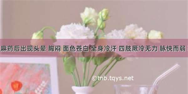 注射局麻药后出现头晕 胸闷 面色苍白 全身冷汗 四肢厥冷无力 脉快而弱 恶心 呼