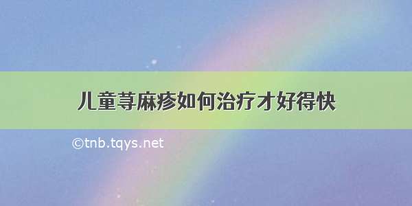 儿童荨麻疹如何治疗才好得快