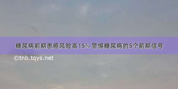 糖尿病前期患癌风险高15% 警惕糖尿病的5个前期信号