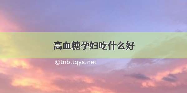 高血糖孕妇吃什么好