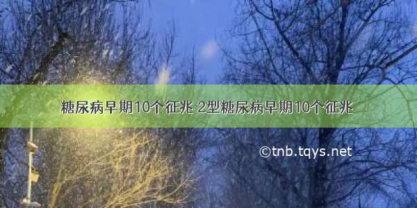 糖尿病早期10个征兆 2型糖尿病早期10个征兆