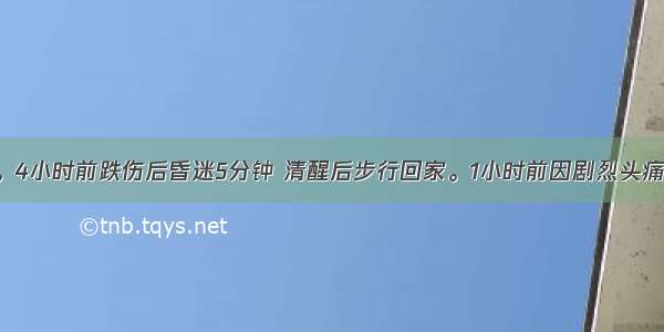 女性 30岁。4小时前跌伤后昏迷5分钟 清醒后步行回家。1小时前因剧烈头痛 呕吐3次来