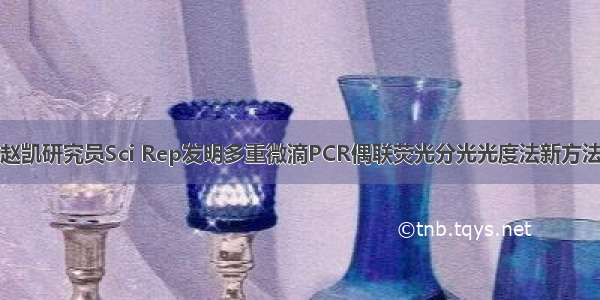 赵凯研究员Sci Rep发明多重微滴PCR偶联荧光分光光度法新方法