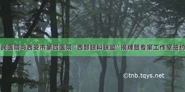 府谷县人民医院与西安市第四医院“西部眼科联盟”揭牌暨专家工作室签约仪式举行