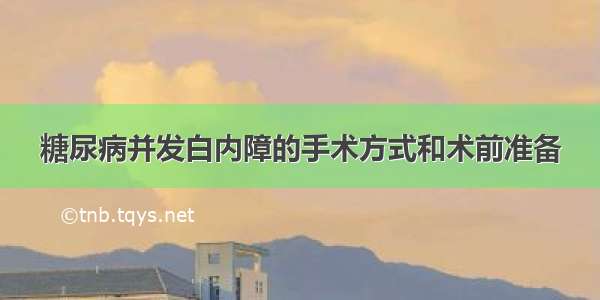 糖尿病并发白内障的手术方式和术前准备