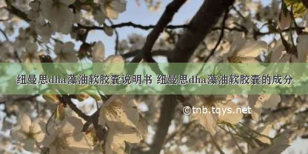 纽曼思dha藻油软胶囊说明书 纽曼思dha藻油软胶囊的成分