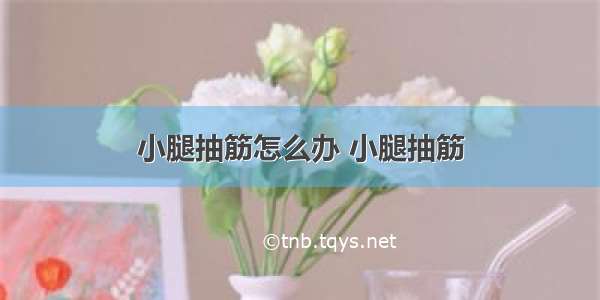 小腿抽筋怎么办 小腿抽筋