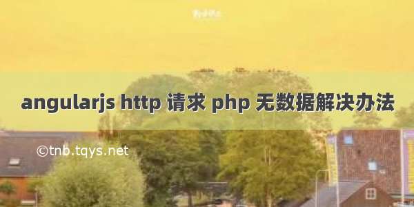 angularjs http 请求 php 无数据解决办法