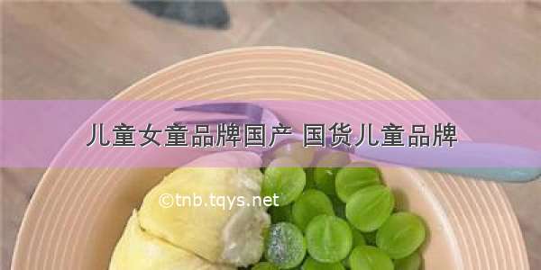 儿童女童品牌国产 国货儿童品牌