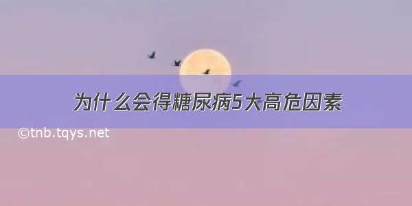 为什么会得糖尿病5大高危因素