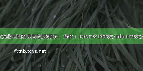 为明确诊断首先应检查的项目包括(提示　查体：T36.5℃ P80次/min R20次/min Bp120/