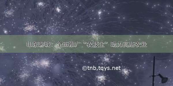 山东聊城：全面推广“农技宝”助力高唐农业