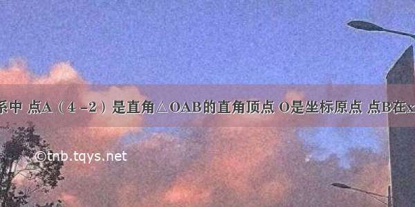 在平面直角坐标系中 点A（4 -2）是直角△OAB的直角顶点 O是坐标原点 点B在x轴上．（1）求直