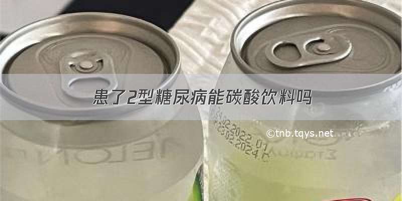 患了2型糖尿病能碳酸饮料吗