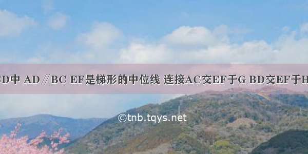 如图 梯形ABCD中 AD∥BC EF是梯形的中位线 连接AC交EF于G BD交EF于H 若AD：BC=2