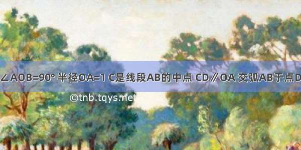 如图 扇形OAB中 ∠AOB=90° 半径OA=1 C是线段AB的中点 CD∥OA 交弧AB于点D 则CD=________．