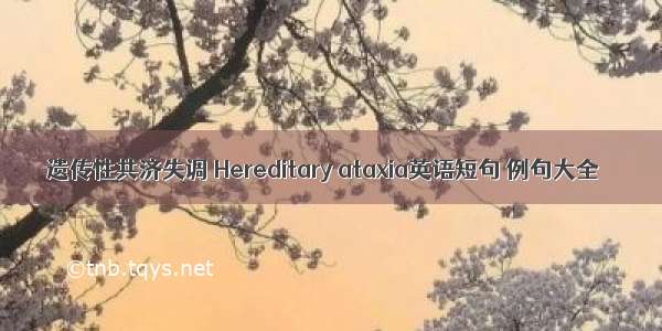 遗传性共济失调 Hereditary ataxia英语短句 例句大全