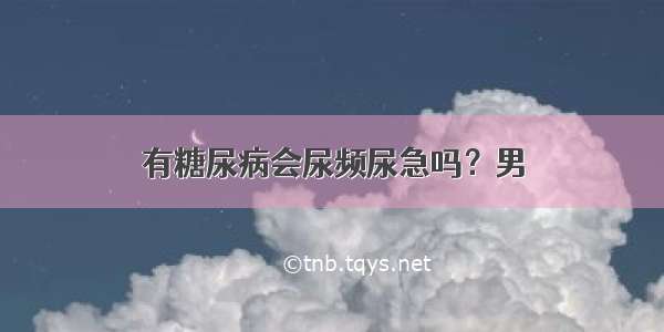 有糖尿病会尿频尿急吗？男