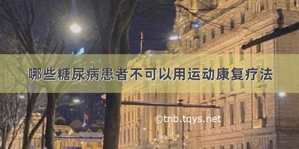 哪些糖尿病患者不可以用运动康复疗法