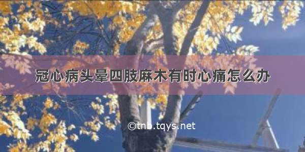 冠心病头晕四肢麻木有时心痛怎么办